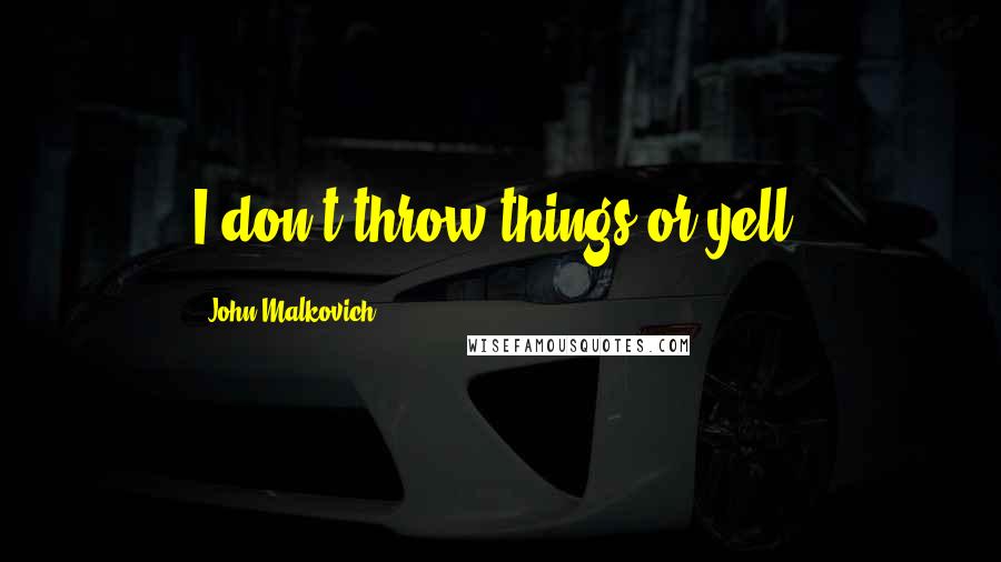 John Malkovich Quotes: I don't throw things or yell.