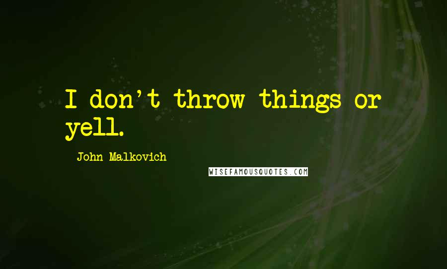 John Malkovich Quotes: I don't throw things or yell.