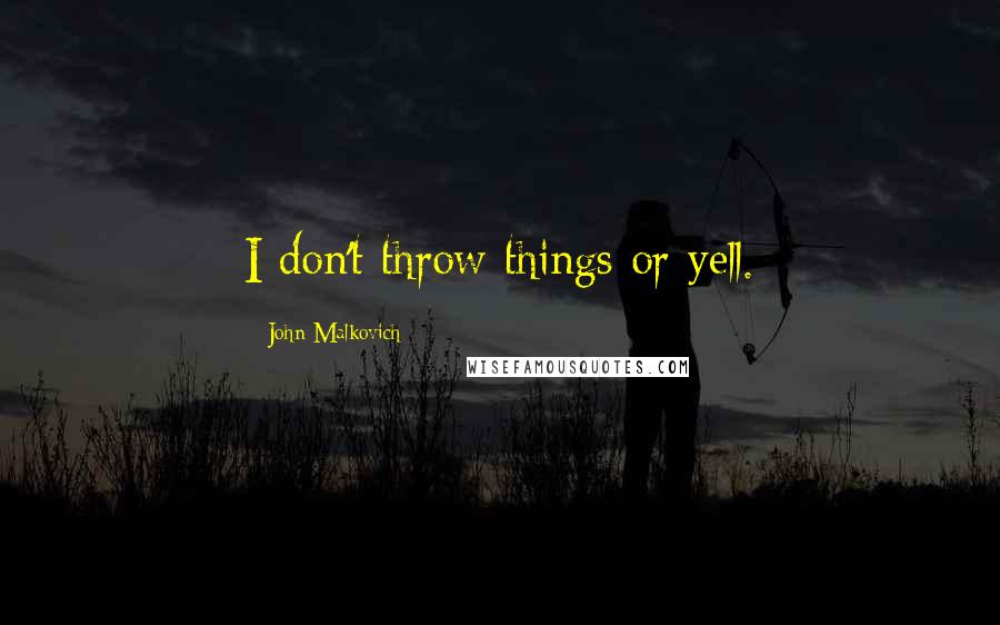 John Malkovich Quotes: I don't throw things or yell.