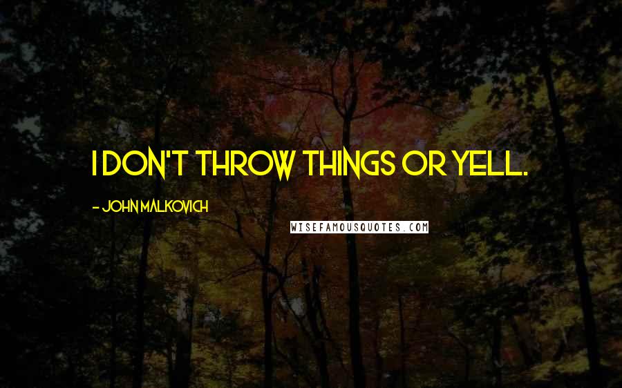 John Malkovich Quotes: I don't throw things or yell.