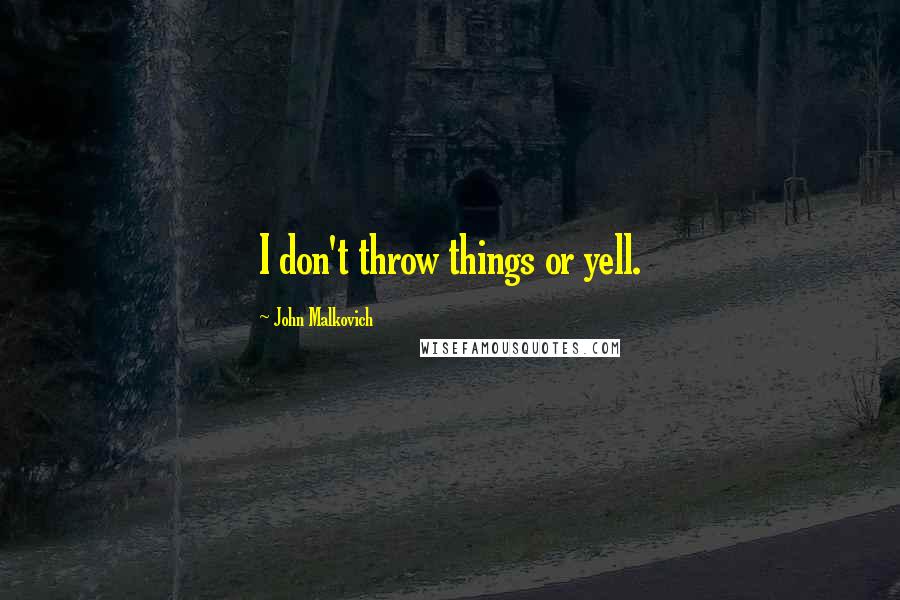 John Malkovich Quotes: I don't throw things or yell.