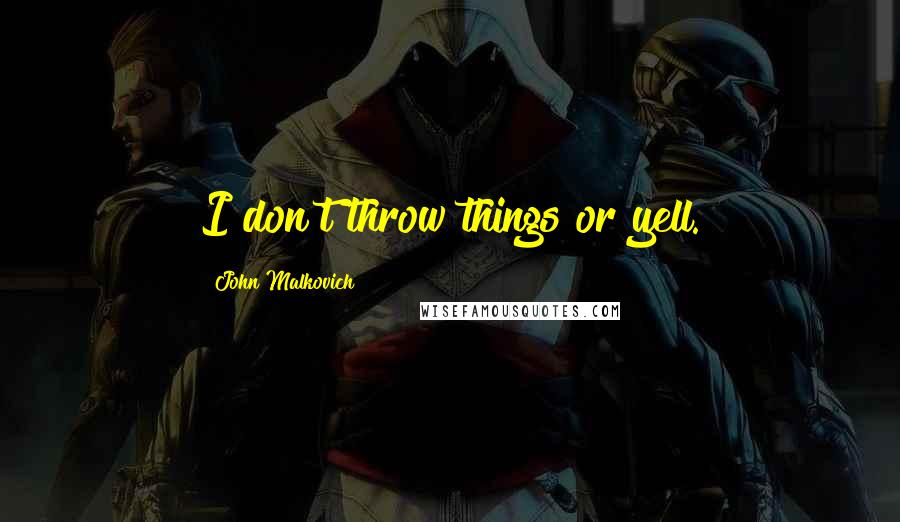 John Malkovich Quotes: I don't throw things or yell.