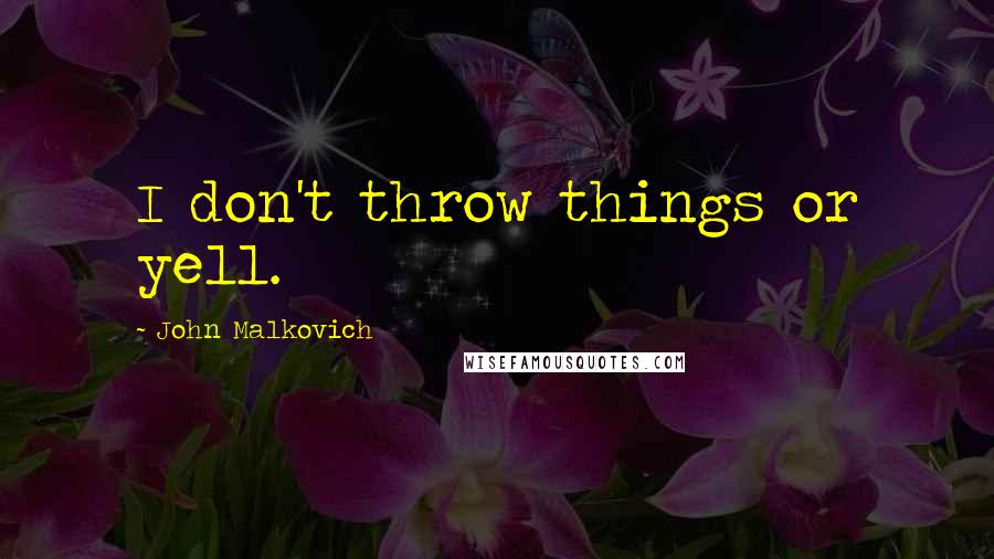 John Malkovich Quotes: I don't throw things or yell.