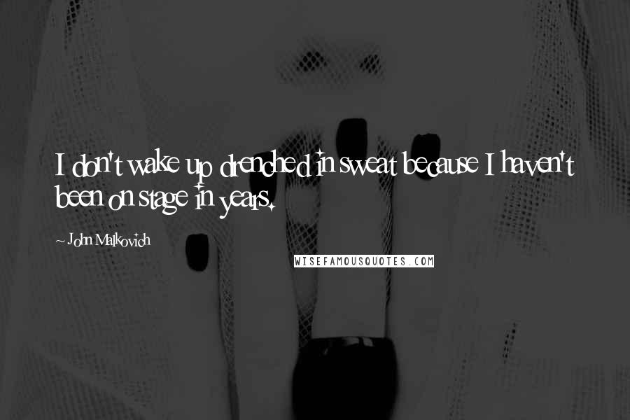John Malkovich Quotes: I don't wake up drenched in sweat because I haven't been on stage in years.