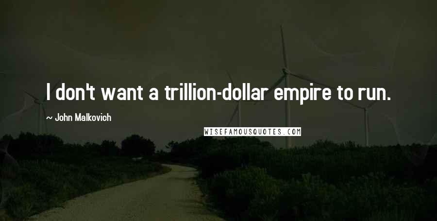 John Malkovich Quotes: I don't want a trillion-dollar empire to run.