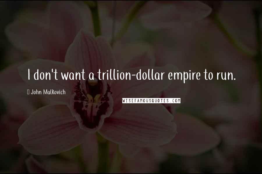 John Malkovich Quotes: I don't want a trillion-dollar empire to run.