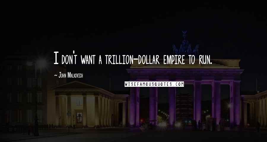 John Malkovich Quotes: I don't want a trillion-dollar empire to run.