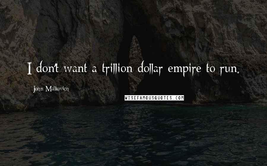 John Malkovich Quotes: I don't want a trillion-dollar empire to run.