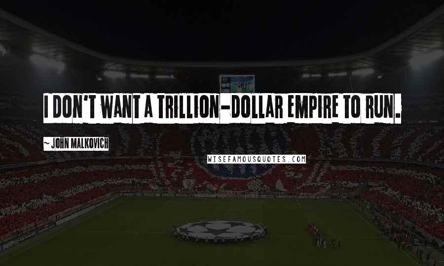 John Malkovich Quotes: I don't want a trillion-dollar empire to run.