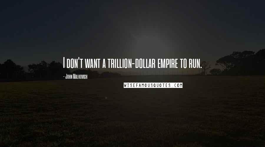 John Malkovich Quotes: I don't want a trillion-dollar empire to run.