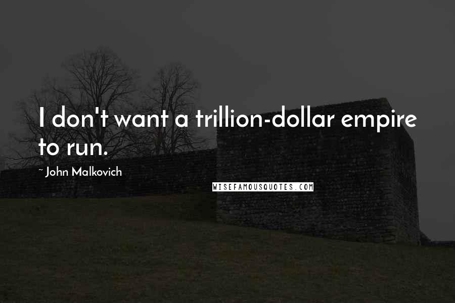 John Malkovich Quotes: I don't want a trillion-dollar empire to run.