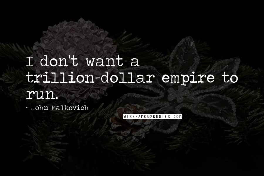 John Malkovich Quotes: I don't want a trillion-dollar empire to run.