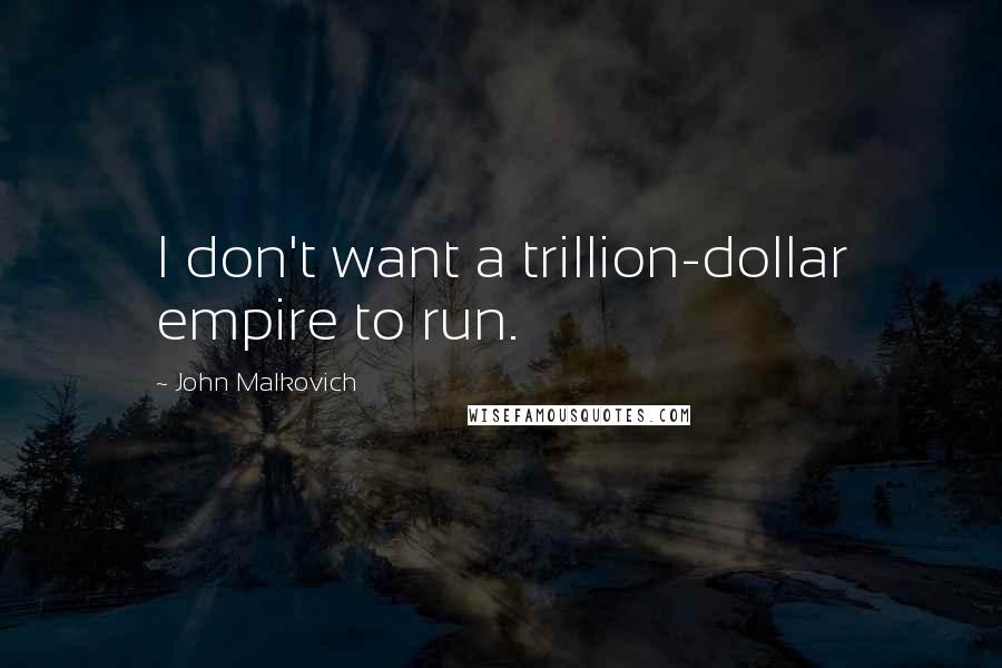 John Malkovich Quotes: I don't want a trillion-dollar empire to run.