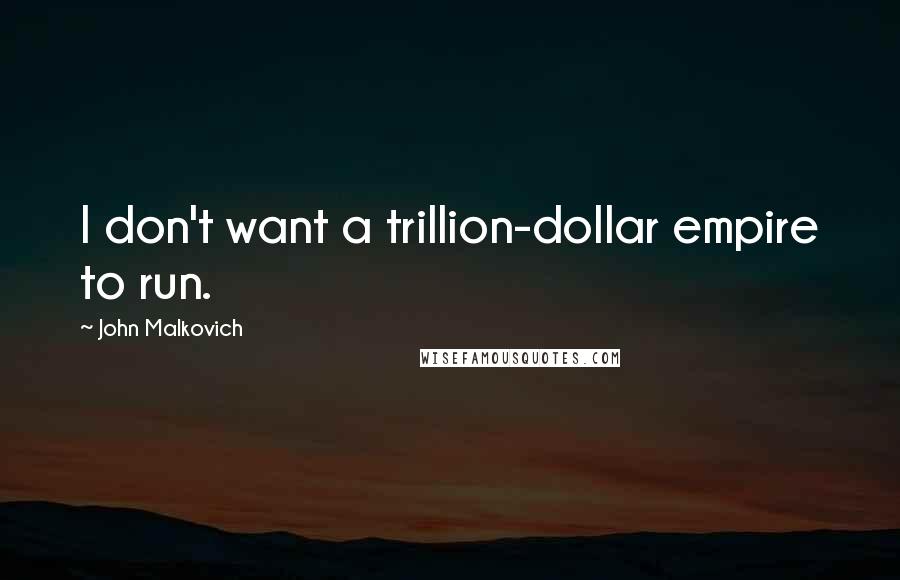 John Malkovich Quotes: I don't want a trillion-dollar empire to run.