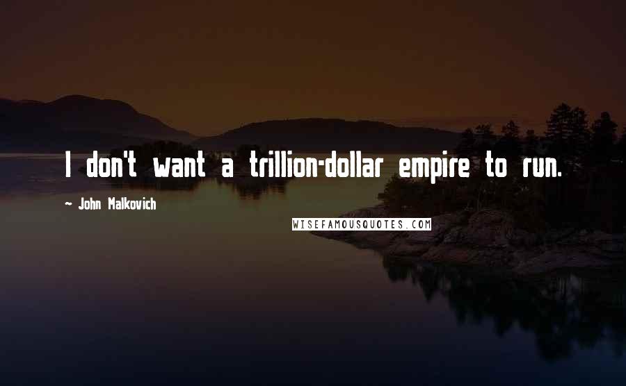 John Malkovich Quotes: I don't want a trillion-dollar empire to run.