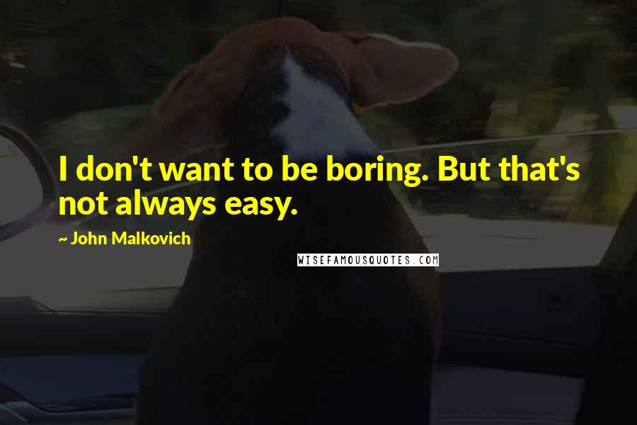 John Malkovich Quotes: I don't want to be boring. But that's not always easy.