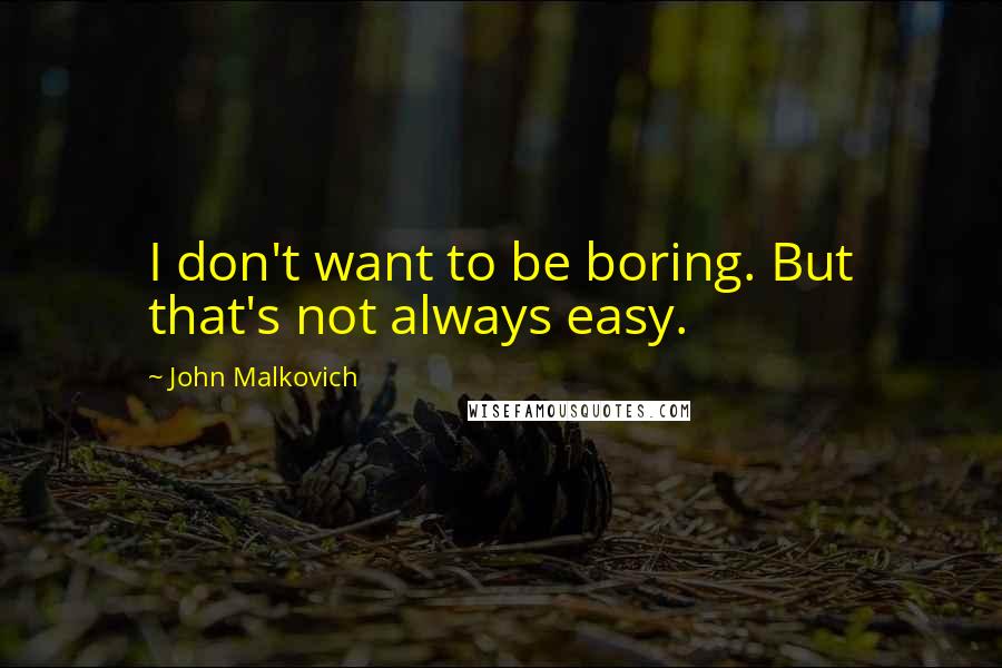 John Malkovich Quotes: I don't want to be boring. But that's not always easy.