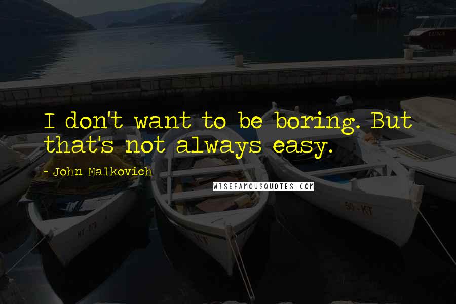 John Malkovich Quotes: I don't want to be boring. But that's not always easy.