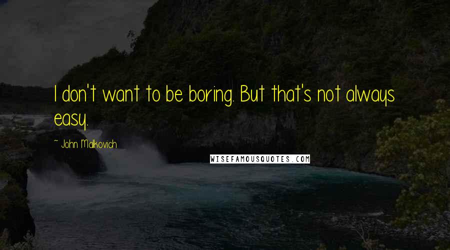 John Malkovich Quotes: I don't want to be boring. But that's not always easy.