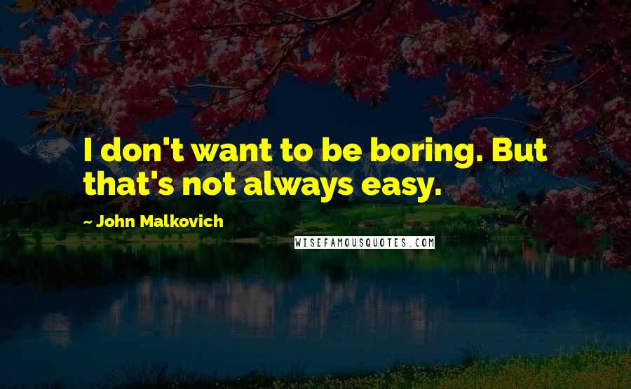 John Malkovich Quotes: I don't want to be boring. But that's not always easy.