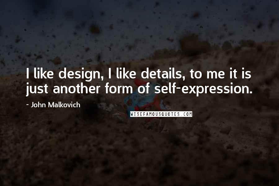 John Malkovich Quotes: I like design, I like details, to me it is just another form of self-expression.
