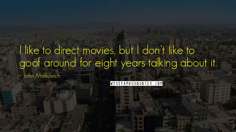 John Malkovich Quotes: I like to direct movies, but I don't like to goof around for eight years talking about it.
