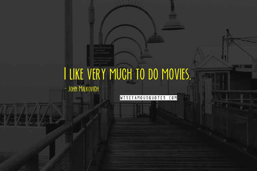 John Malkovich Quotes: I like very much to do movies.