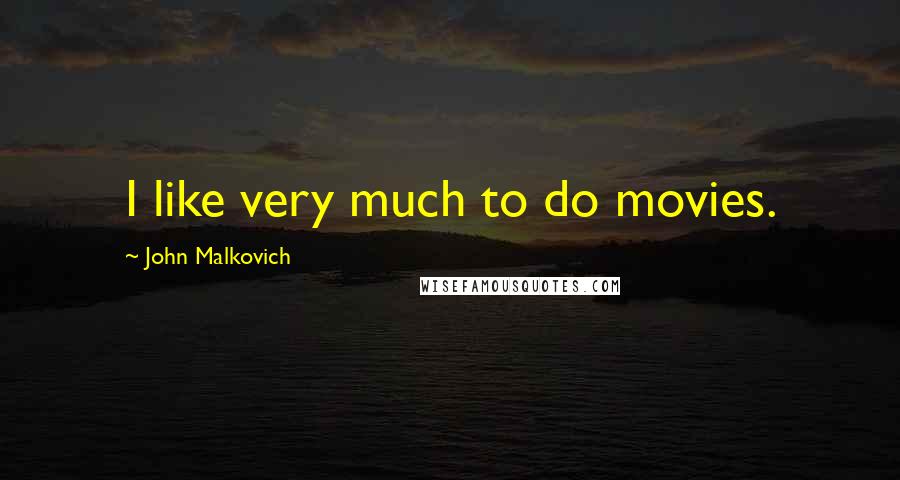 John Malkovich Quotes: I like very much to do movies.