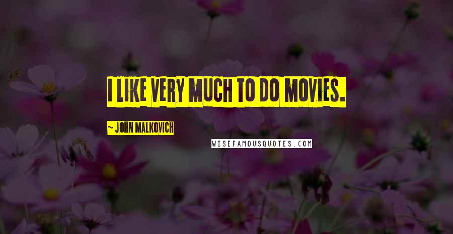 John Malkovich Quotes: I like very much to do movies.