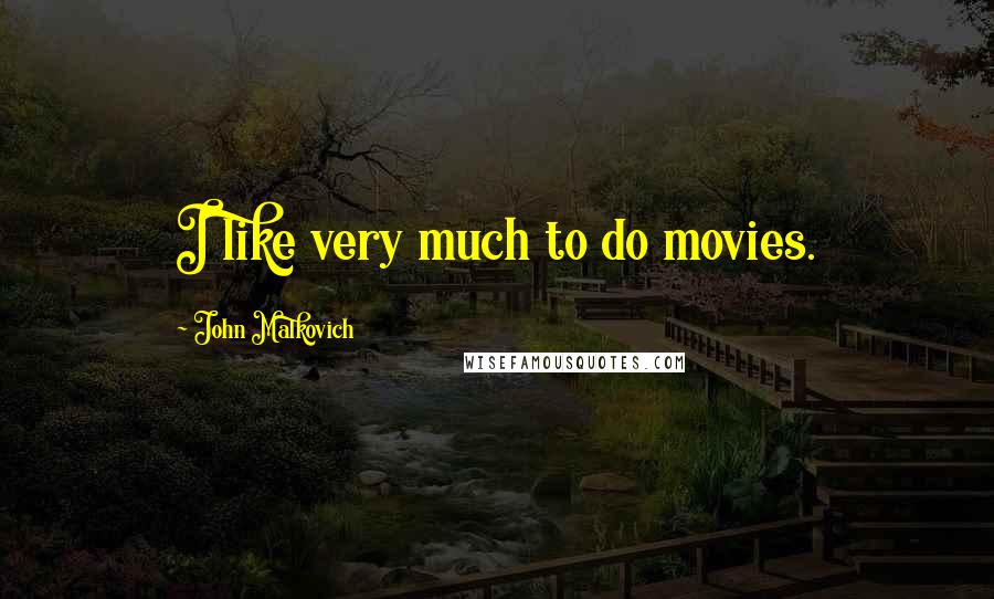 John Malkovich Quotes: I like very much to do movies.