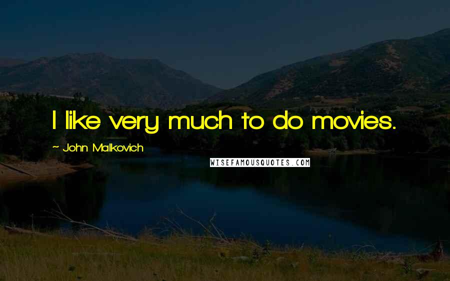 John Malkovich Quotes: I like very much to do movies.