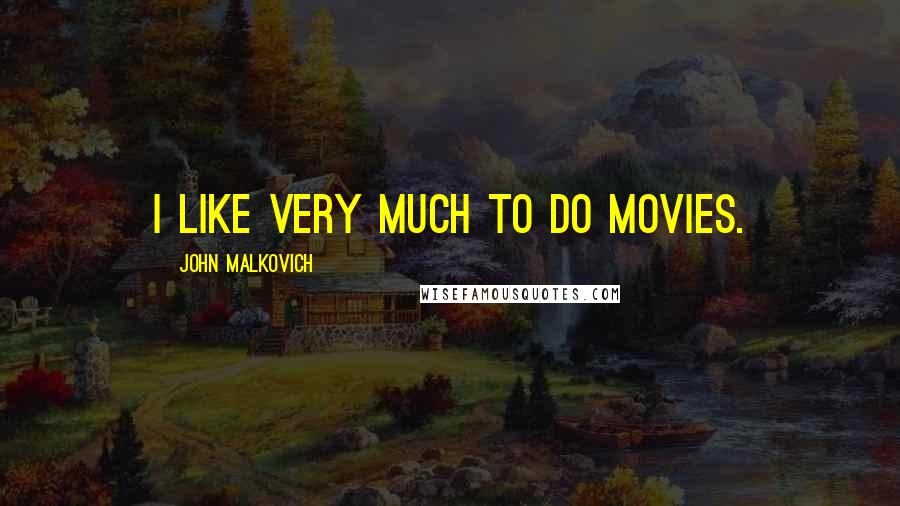 John Malkovich Quotes: I like very much to do movies.