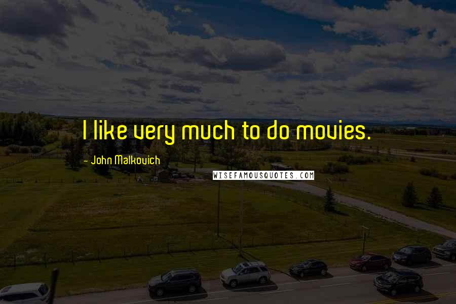 John Malkovich Quotes: I like very much to do movies.