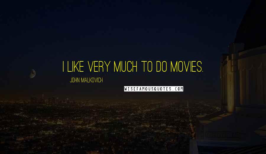 John Malkovich Quotes: I like very much to do movies.