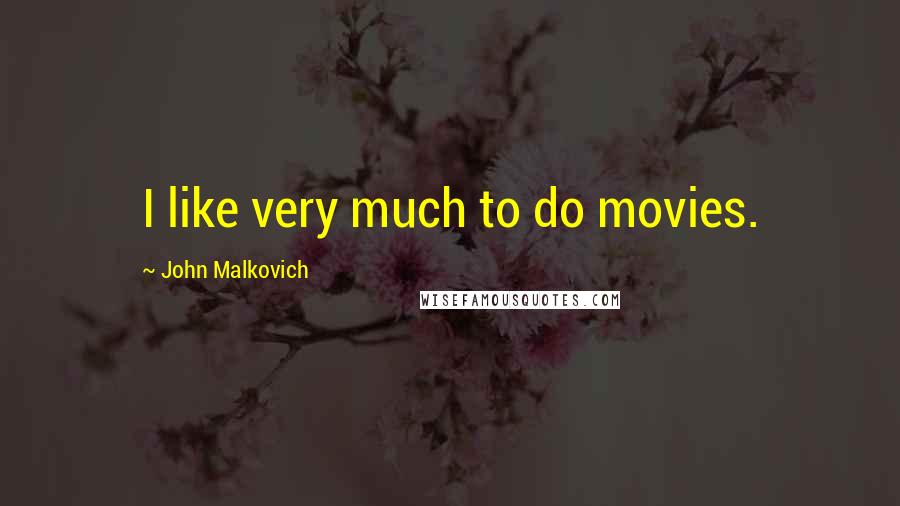 John Malkovich Quotes: I like very much to do movies.