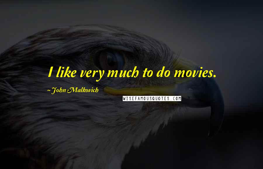 John Malkovich Quotes: I like very much to do movies.
