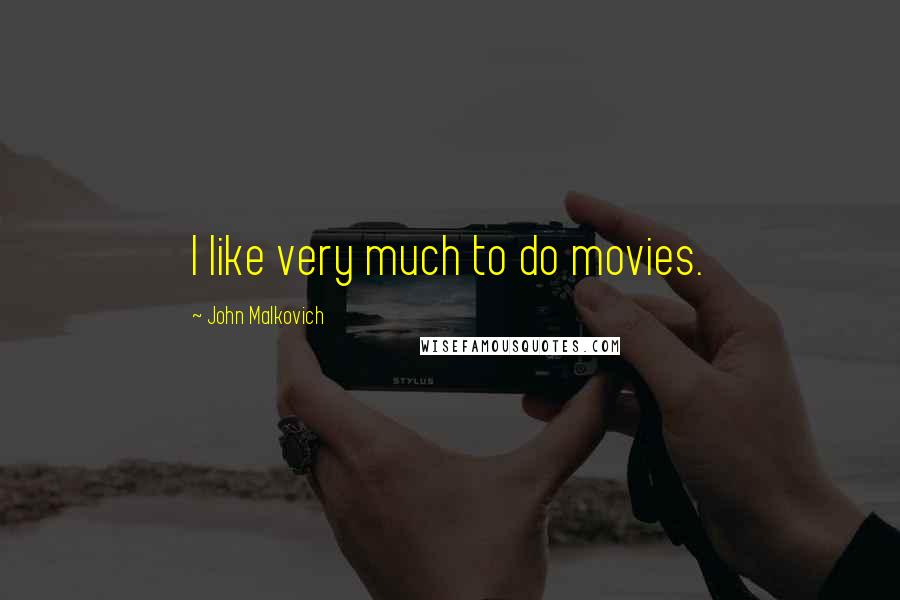 John Malkovich Quotes: I like very much to do movies.