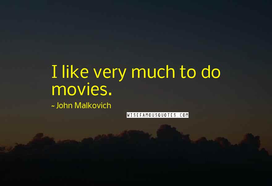 John Malkovich Quotes: I like very much to do movies.