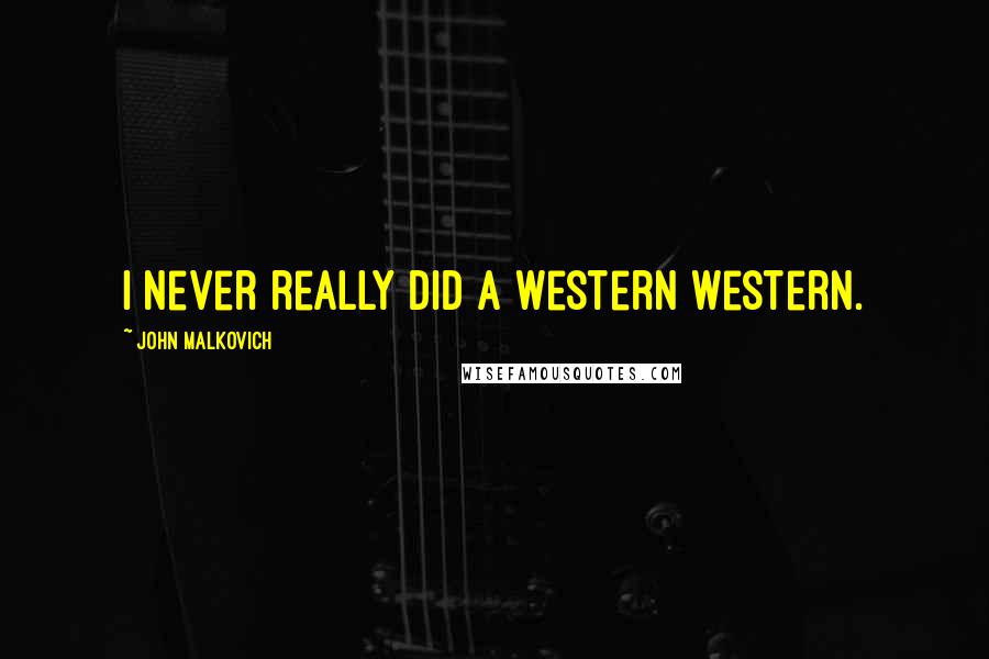 John Malkovich Quotes: I never really did a western western.