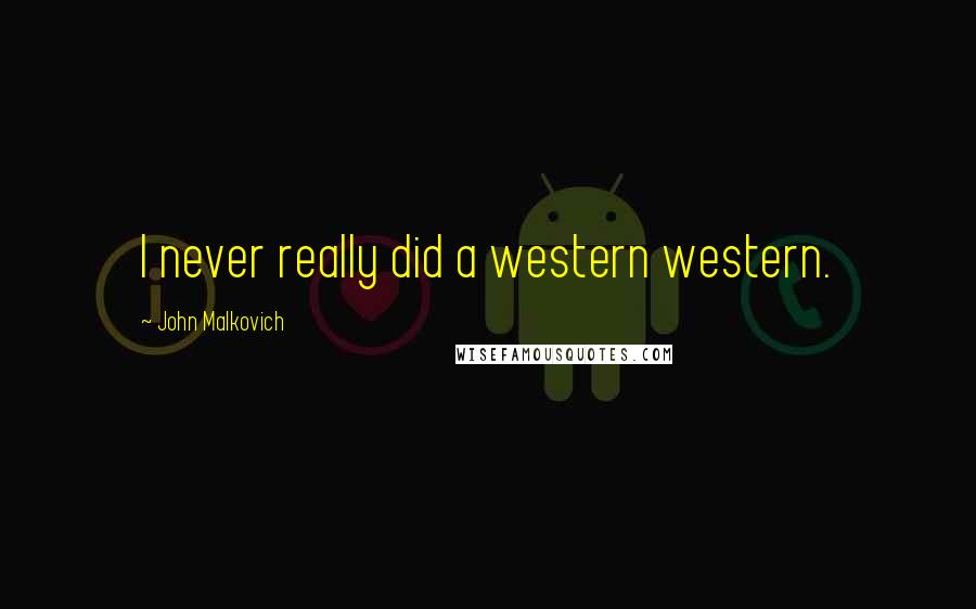 John Malkovich Quotes: I never really did a western western.