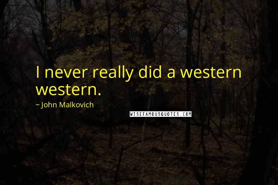 John Malkovich Quotes: I never really did a western western.