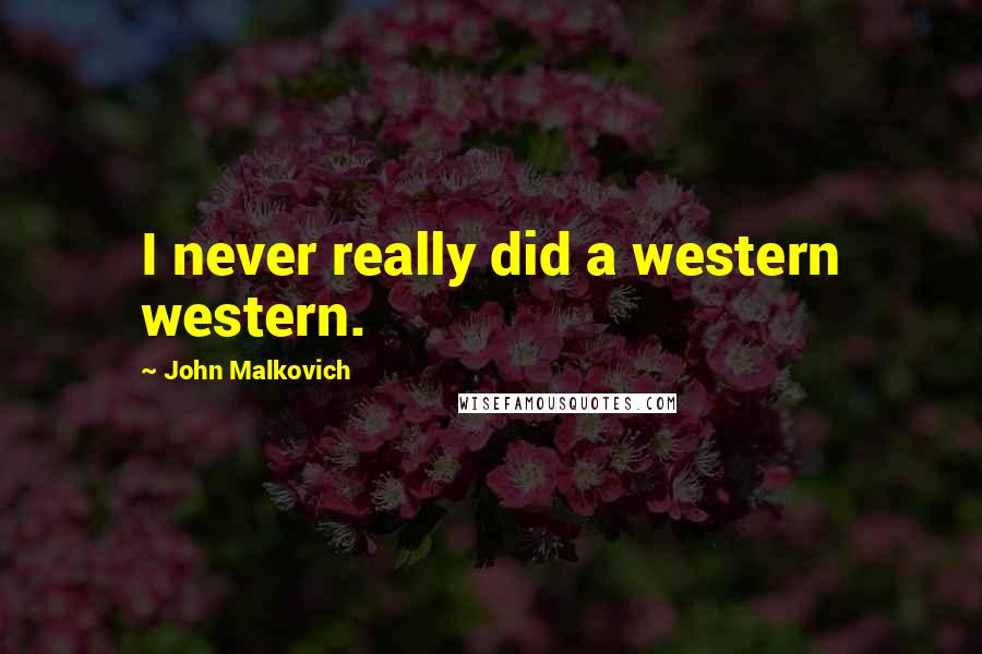 John Malkovich Quotes: I never really did a western western.