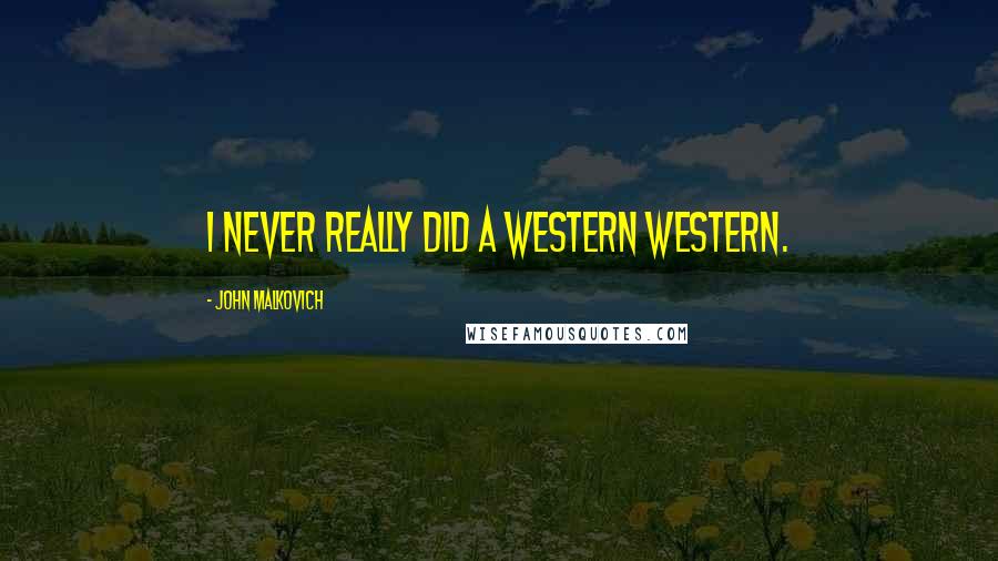 John Malkovich Quotes: I never really did a western western.