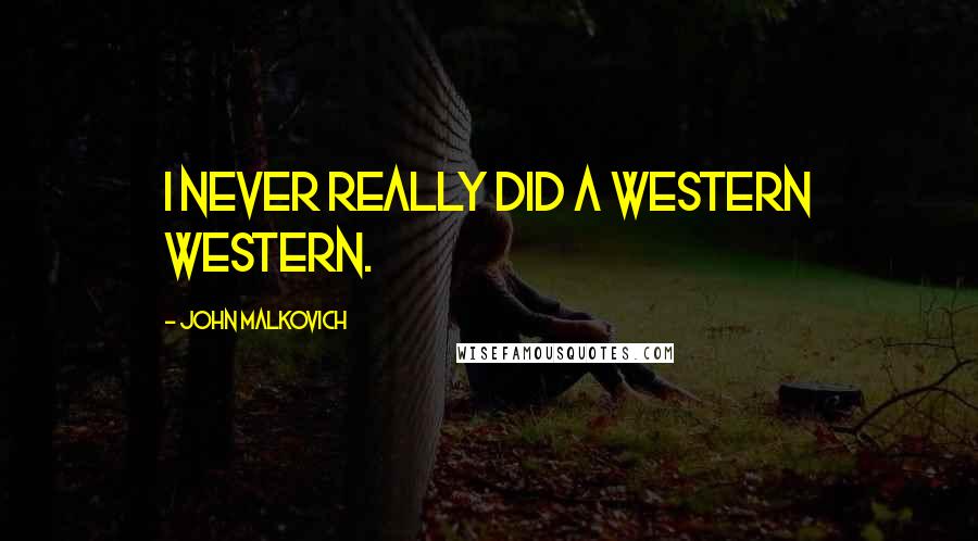 John Malkovich Quotes: I never really did a western western.