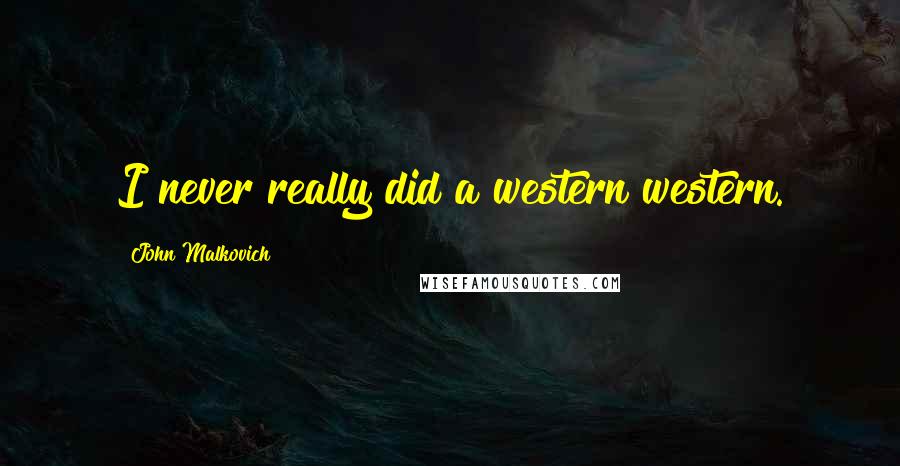 John Malkovich Quotes: I never really did a western western.