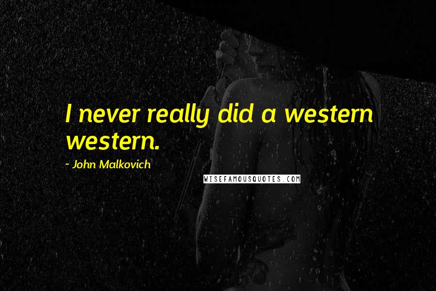 John Malkovich Quotes: I never really did a western western.