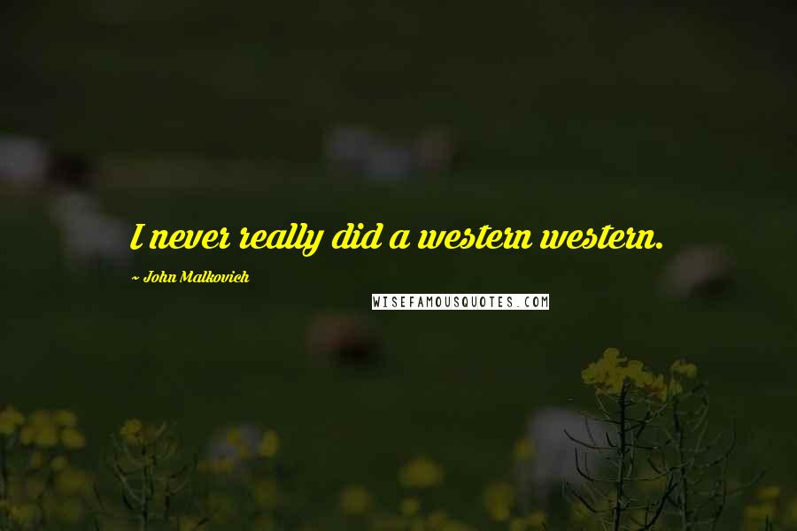 John Malkovich Quotes: I never really did a western western.