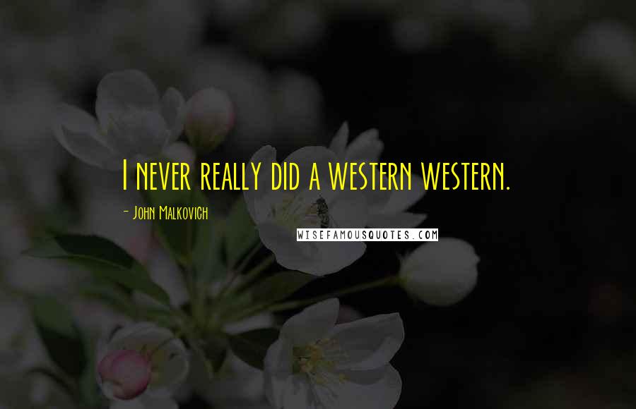 John Malkovich Quotes: I never really did a western western.