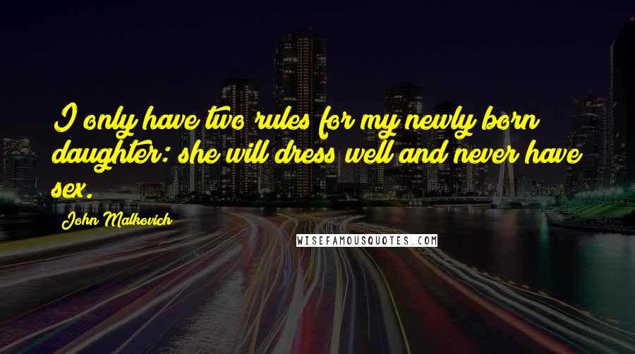 John Malkovich Quotes: I only have two rules for my newly born daughter: she will dress well and never have sex.