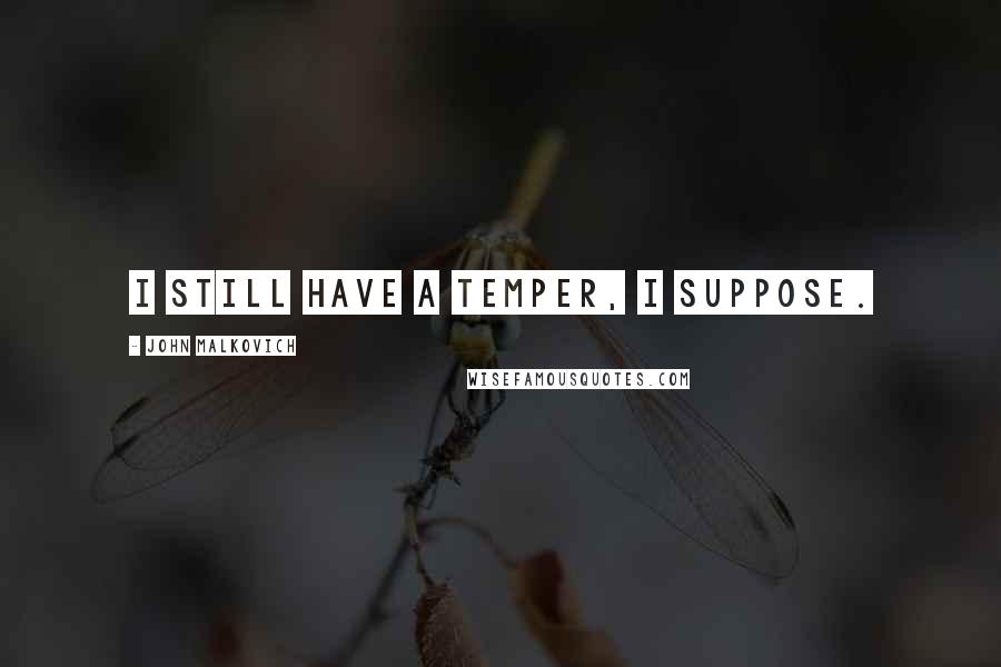 John Malkovich Quotes: I still have a temper, I suppose.